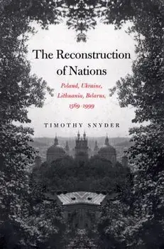 The Reconstruction of Nations: Poland, Ukraine, Lithuania, Belarus, 1569-1999, Paperback/Timothy Snyder