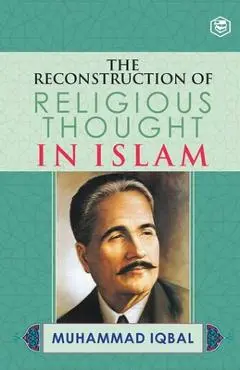 The Reconstruction of Religious Thought in Islam - M. Iqbal