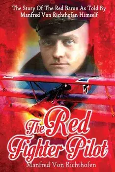 The Red Fighter Pilot: The Story of the Red Baron as Told by Manfred Von Richthofen Himself, Paperback/Manfred Von Richthofen