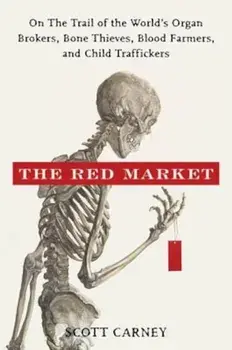 The Red Market: On the Trail of the World's Organ Brokers, Bone Thieves, Blood Farmers, and Child Traffickers, Hardcover/Scott Carney