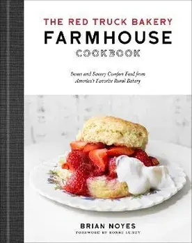 The Red Truck Bakery Farmhouse Cookbook. Sweet and Savory Comfort Food from America's Favorite Rural Bakery, Hardback/Brian Noyes