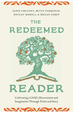 The Redeemed Reader: Cultivating a Child's Discernment and Imagination Through Truth and Story - Janie Cheaney