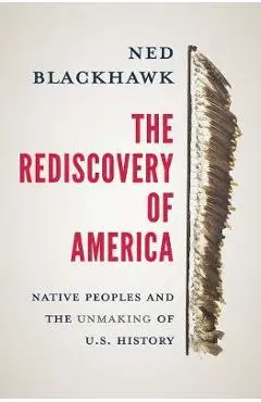 The Rediscovery of America: Native Peoples and the Unmaking of U.S. History - Ned Blackhawk