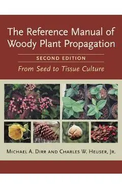 The Reference Manual of Woody Plant Propagation: From Seed to Tissue Culture - Michael A. Dirr