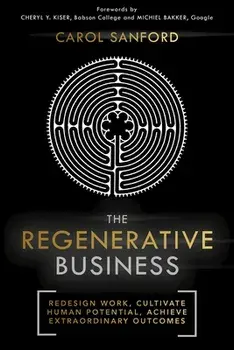 The Regenerative Business. Redesign Work, Cultivate Human Potential, Achieve Extraordinary Outcomes, Paperback/Carol Sanford