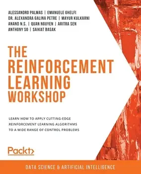 The Reinforcement Learning Workshop: Learn how to apply cutting-edge reinforcement learning algorithms to a wide range of control problems/Alessandro Palmas