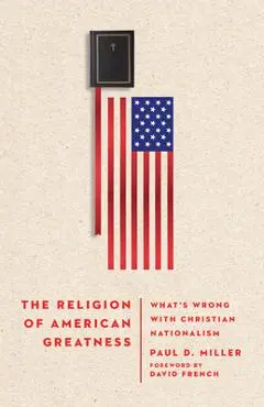 The Religion of American Greatness: What's Wrong with Christian Nationalism - David French