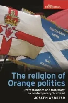 The Religion of Orange Politics. Protestantism and Fraternity in Contemporary Scotland, Paperback/Joseph Webster