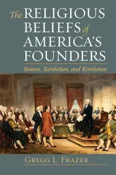 The Religious Beliefs of America's Founders: Reason, Revelation, and Revolution, Paperback/Gregg L. Frazer