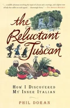 The Reluctant Tuscan: How I Discovered My Inner Italian - Phil Doran