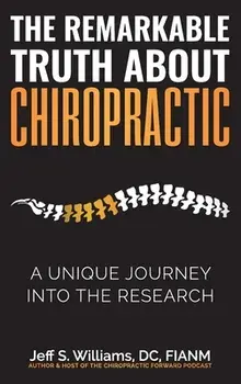 The Remarkable Truth About Chiropractic: A Unique Journey Into The Research, Hardcover/Jeff S. Williams