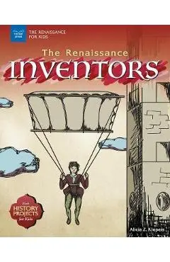 The Renaissance Inventors: With History Projects for Kids - Alicia Z. Klepeis
