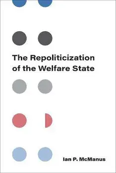 The Repoliticization of the Welfare State, Paperback/Ian P McManus
