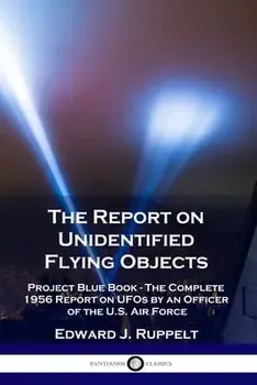 The Report on Unidentified Flying Objects: Project Blue Book - The Complete 1956 Report on UFOs by an Officer of the U.S. Air Force/Edward J. Ruppelt