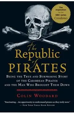 The Republic of Pirates: Being the True and Surprising Story of the Caribbean Pirates and the Man Who Brought Them Down - Colin Woodard