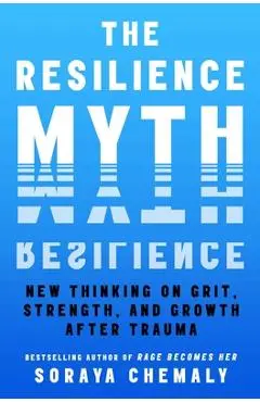 The Resilience Myth: New Thinking on Grit, Strength, and Growth After Trauma - Soraya Chemaly