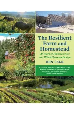 The Resilient Farm and Homestead, Revised and Expanded Edition: A Permaculture and Whole Systems Design Approach - Ben Falk