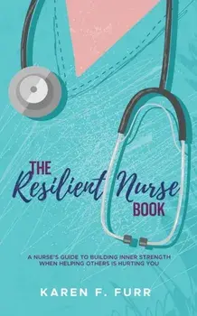The Resilient Nurse Book: A nurse's guide to building inner strength when helping others is hurting you, Paperback/Karen F. Furr