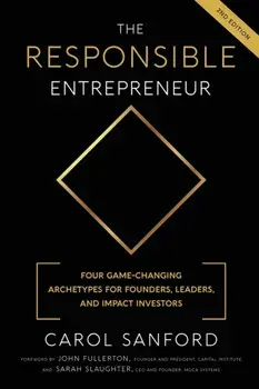 The Responsible Entrepreneur: Four Game-Changing Archtypes for Founders, Leaders, and Impact Investors, Paperback/Carol Sanford