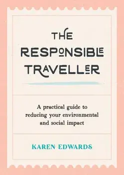 The Responsible Traveller. A Practical Guide to Reducing Your Environmental and Social Impact, Embracing Sustainable Tourism and Travelling the World With a Conscience, Paperback/Karen Edwards
