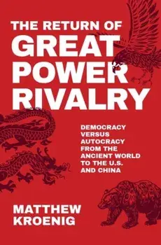 The Return of Great Power Rivalry: Democracy Versus Autocracy from the Ancient World to the U.S. and China, Hardcover/Matthew Kroenig
