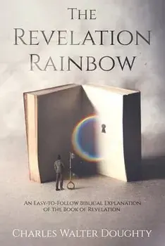 The Revelation Rainbow: An Easy-to-Follow Biblical Explanation of the Book of Revelation, Paperback/Charles Walter Doughty
