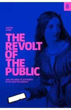 The Revolt of the Public and the Crisis of Authority in the New Millenium - Martin Gurri