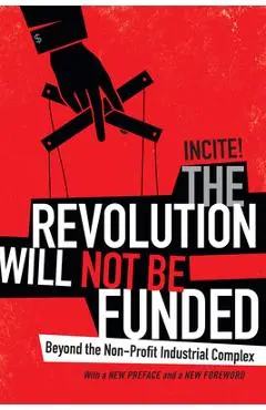 The Revolution Will Not Be Funded: Beyond the Non-Profit Industrial Complex - Incite! Women Of Color Against Violence