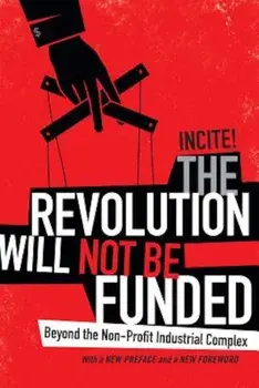 The Revolution Will Not Be Funded: Beyond the Non-Profit Industrial Complex, Paperback/Incite!