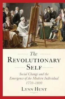 The Revolutionary Self. Social Change and the Emergence of the Modern Individual, 1770-1800, Hardback/Lynn (UCLA) Hunt