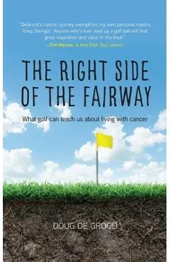 The Right Side of the Fairway: What golf can teach us about living with cancer - Doug Degrood