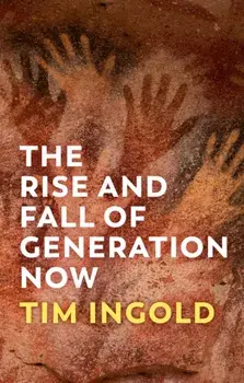 The Rise and Fall of Generation Now, Paperback/Tim Ingold