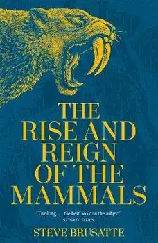 The Rise and Reign of the Mammals. A New History, from the Shadow of the Dinosaurs to Us, Hardback/Steve Brusatte
