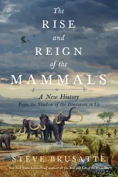 The Rise and Reign of the Mammals. A New History, from the Shadow of the Dinosaurs to Us, Hardback/Steve Brusatte