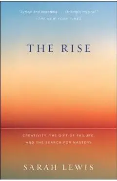 The Rise: Creativity, the Gift of Failure, and the Search for Mastery - Sarah Lewis
