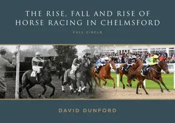 The RISE, FALL AND RISE OF HORSE RACING IN CHELMSFORD. FULL CIRCLE, Paperback/David Dunford