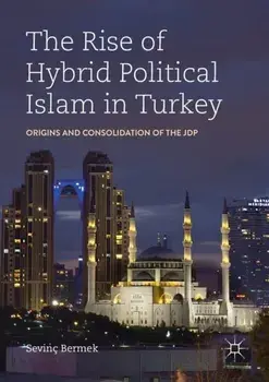 The Rise of Hybrid Political Islam in Turkey. Origins and Consolidation of the JDP, 1st ed. 2019, Paperback/Sevinc Bermek