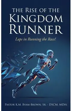 The Rise of the Kingdom Runner: Laps in Running the Race! - K. M. Byam-brown