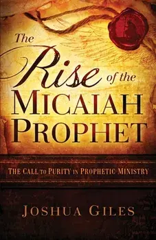 The Rise of the Micaiah Prophet: A Call to Purity in Prophetic Ministry, Paperback/Joshua Giles