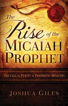 The Rise of the Micaiah Prophet: A Call to Purity in Prophetic Ministry - Joshua Giles