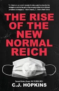 The Rise of the New Normal Reich: Consent Factory Essays, Vol. III (2020-2021), Paperback/C. J. Hopkins