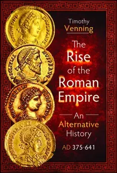The Rise of the Roman Empire: An Alternative History, AD 375-641, Hardback/Timothy Venning