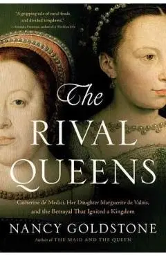 The Rival Queens: Catherine De' Medici, Her Daughter Marguerite de Valois, and the Betrayal That Ignited a Kingdom - Nancy Goldstone