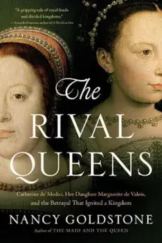 The Rival Queens: Catherine de' Medici, Her Daughter Marguerite de Valois, and the Betrayal That Ignited a Kingdom, Paperback/Nancy Goldstone