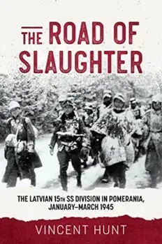 The Road of Slaughter. The Latvian 15th SS Division in Pomerania, January-March 1945, Hardback/Vincent Hunt