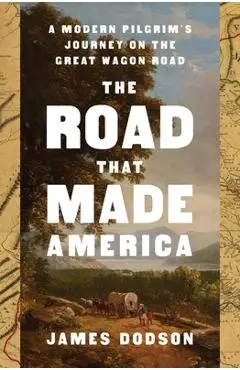 The Road That Made America: A Modern Pilgrim's Journey on the Great Wagon Road - James Dodson