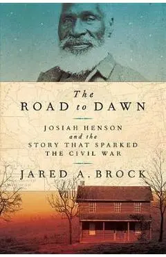 The Road to Dawn: Josiah Henson and the Story That Sparked the Civil War - Jared A. Brock