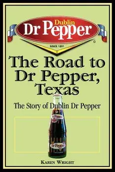 The Road to Dr Pepper, Texas: The Story of Dublin Dr Pepper, Paperback/Karen Wright