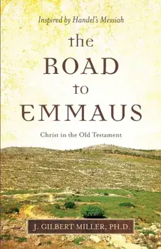 The Road to Emmaus: Christ in the Old Testament--Inspired by Handel's Messiah, Paperback/J. Gilbert Miller