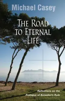 The Road to Eternal Life: Reflections on the Prologue of Benedict's Rule, Paperback/Michael Casey